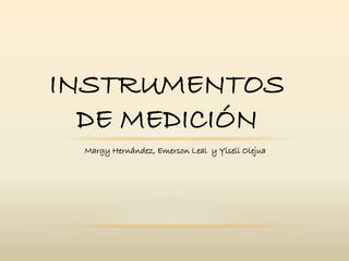 INSTRUMENTOS
DE MEDICIÓN
Margy Hernández, Emerson Leal y Yisell Olejua
 