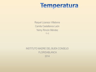 Raquel Lizarazo Villabona
Camila Castellanos León
Yeimy Rincón Méndez
11-3
INSTITUTO MADRE DEL BUEN CONSEJO
FLORIDABLANCA
2014
 