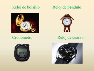 Reloj de bolsillo Reloj de péndulo
Cronometro Reloj de cuarzo
 
