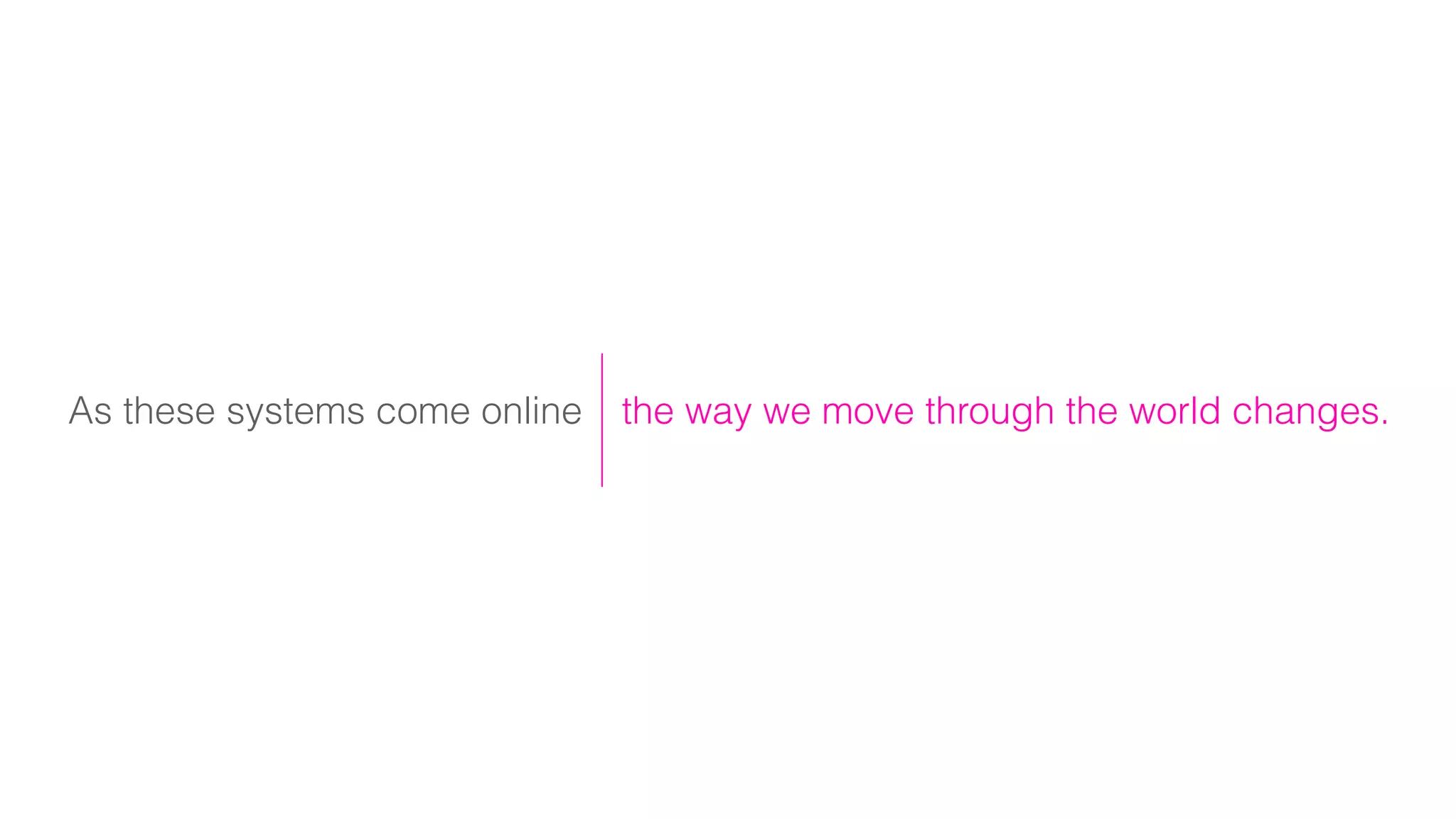 As these systems come online the way we move through the world changes.
 
