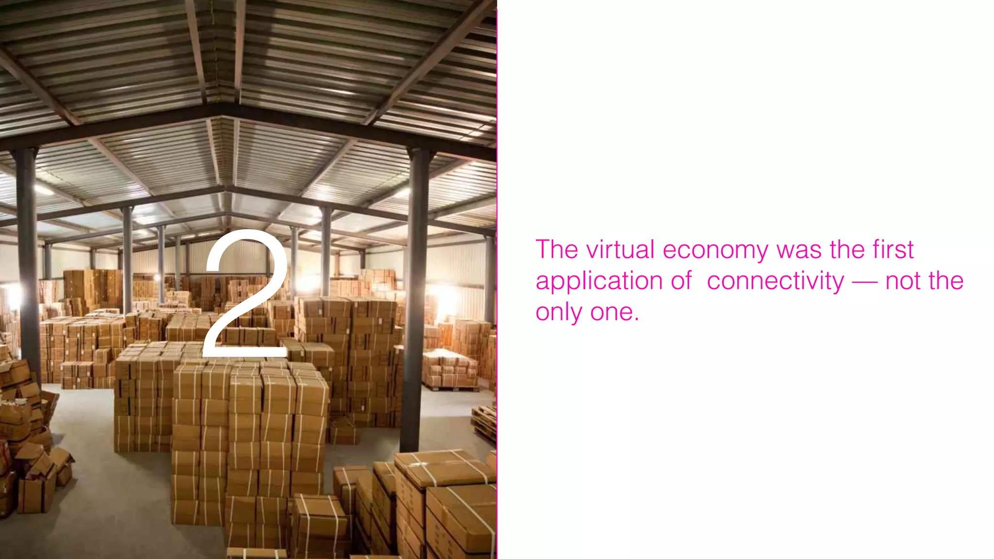 The virtual economy was the ﬁrst
application of connectivity — not the
only one.
2
 