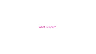 What is local?
 