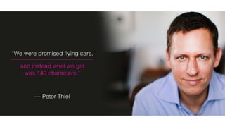 “We were promised ﬂying cars,
and instead what we got
was 140 characters.”
— Peter Thiel
 