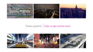 help us get across town.
public transit
These systems
 