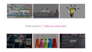 make our cities work.
taxis
workcities
These systems
public transit
timestores
 