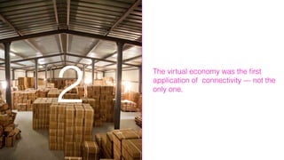 The virtual economy was the ﬁrst
application of connectivity — not the
only one.
2
 