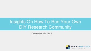 Insights On How To Run Your Own 
DIY Research Community 
December 4th, 2014 
 