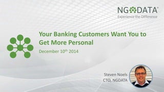 Your Banking Customers Want You to 
Get More Personal 
December 10th 2014 
Steven Noels 
CTO, NGDATA 
 