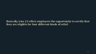 Basically, Line 22 offers employers the opportunity to certify that
they are eligible for four different kinds of relief.
100
 