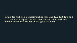 Again, the first step to understanding how Line 22A, 22B, 22C, and
22D work is to appreciate that Lines 22A and 22B are closely
related to one another and only slightly different.
108
 