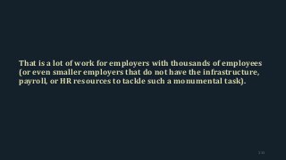 That is a lot of work for employers with thousands of employees
(or even smaller employers that do not have the infrastructure,
payroll, or HR resources to tackle such a monumental task).
111
 