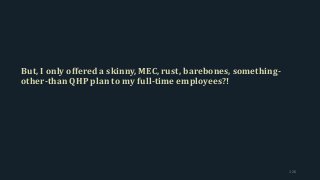 But, I only offered a skinny, MEC, rust, barebones, something-
other-than QHP plan to my full-time employees?!
126
 