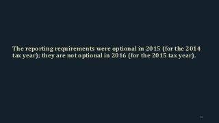 The reporting requirements were optional in 2015 (for the 2014
tax year); they are not optional in 2016 (for the 2015 tax year).
14
 