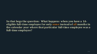 So that begs the question: What happens when you have a 1A-
eligible full-time employee for only some instead of all months in
the calendar year where that particular full-time employee was a
full-time employee?
141
 