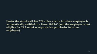 Under the standard Line 22A rules, such a full-time employee is
automatically entitled to a Form 1095-C (and the employer is not
eligible for 22A relief as regards that particular full-time
employee).
142
 