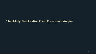Thankfully, Certification C and D are much simpler.
153
 