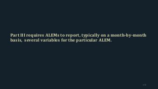 Part III requires ALEMs to report, typically on a month-by-month
basis, several variables for the particular ALEM.
172
 