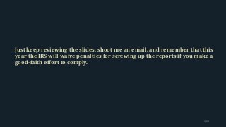 Just keep reviewing the slides, shoot me an email, and remember that this
year the IRS will waive penalties for screwing up the reports if you make a
good-faith effort to comply.
203
 