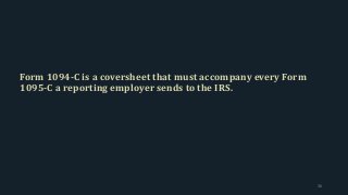 Form 1094-C is a coversheet that must accompany every Form
1095-C a reporting employer sends to the IRS.
36
 