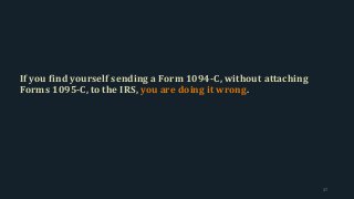 If you find yourself sending a Form 1094-C, without attaching
Forms 1095-C, to the IRS, you are doing it wrong.
37
 