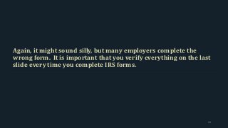 Again, it might sound silly, but many employers complete the
wrong form. It is important that you verify everything on the last
slide every time you complete IRS forms.
41
 