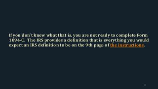 If you don’t know what that is, you are not ready to complete Form
1094-C. The IRS provides a definition that is everything you would
expect an IRS definition to be on the 9th page of the instructions.
44
 