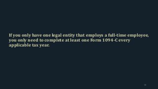 If you only have one legal entity that employs a full-time employee,
you only need to complete at least one Form 1094-C every
applicable tax year.
50
 