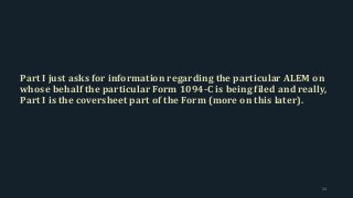 Part I just asks for information regarding the particular ALEM on
whose behalf the particular Form 1094-C is being filed and really,
Part I is the coversheet part of the Form (more on this later).
54
 