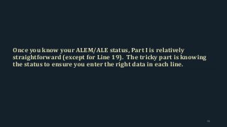 Once you know your ALEM/ALE status, Part I is relatively
straightforward (except for Line 19). The tricky part is knowing
the status to ensure you enter the right data in each line.
56
 
