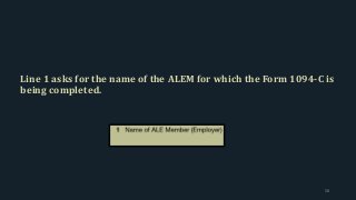 Line 1 asks for the name of the ALEM for which the Form 1094-C is
being completed.
58
 