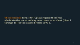 The second role Form 1094-C plays regards the Form’s
administrative use as nothing more than a cover sheet (Lines 1
through 19) for the attached Forms 1095-C.
77
 