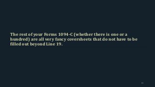 The rest of your Forms 1094-C (whether there is one or a
hundred) are all very fancy coversheets that do not have to be
filled out beyond Line 19.
83
 