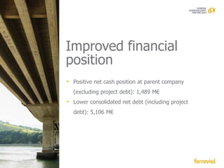 Improved financial
position
• Positive net cash position at parent company
  (excluding project debt): 1,489 M€
• Lower consolidated net debt (including project
  debt): 5,106 M€
 