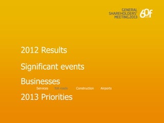 2012 Results

Significant events
Businesses
    Services   Toll roads   Construction   Airports


2013 Priorities
 