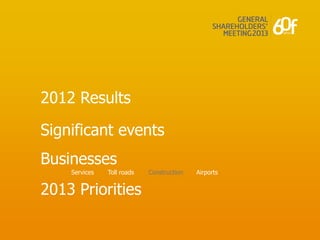 2012 Results

Significant events
Businesses
    Services   Toll roads   Construction   Airports


2013 Priorities
 