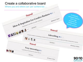 Create a collaborative board
Where you and others can ‘pin’ content too….




                                      37
 