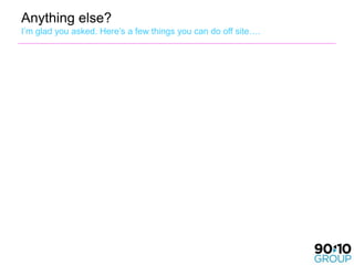 Anything else?
I’m glad you asked. Here’s a few things you can do off site….
 