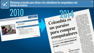 2010 2014
Eliminamosarancelesparaofreceraloscolombianosloscomputadoresmás
baratosdeAmérica
 