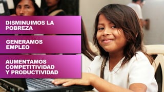 DISMINUIMOS LA
POBREZA
AUMENTAMOS
COMPETITIVIDAD
Y PRODUCTIVIDAD
GENERAMOS
EMPLEO
 