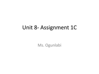 Unit 8- Assignment 1C
Ms. Ogunlabi

 