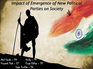 Impact of Emergence of New Political
Parties on Society
Atul Sande – 04 Venky – 19
Krupesh Shah – 07 Pooja Chilap – 32
Sagar Kuckian - 36
 