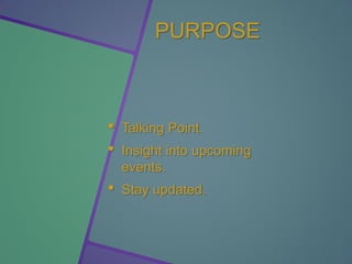 PURPOSE
• Talking Point.
• Insight into upcoming
events.
• Stay updated.
 