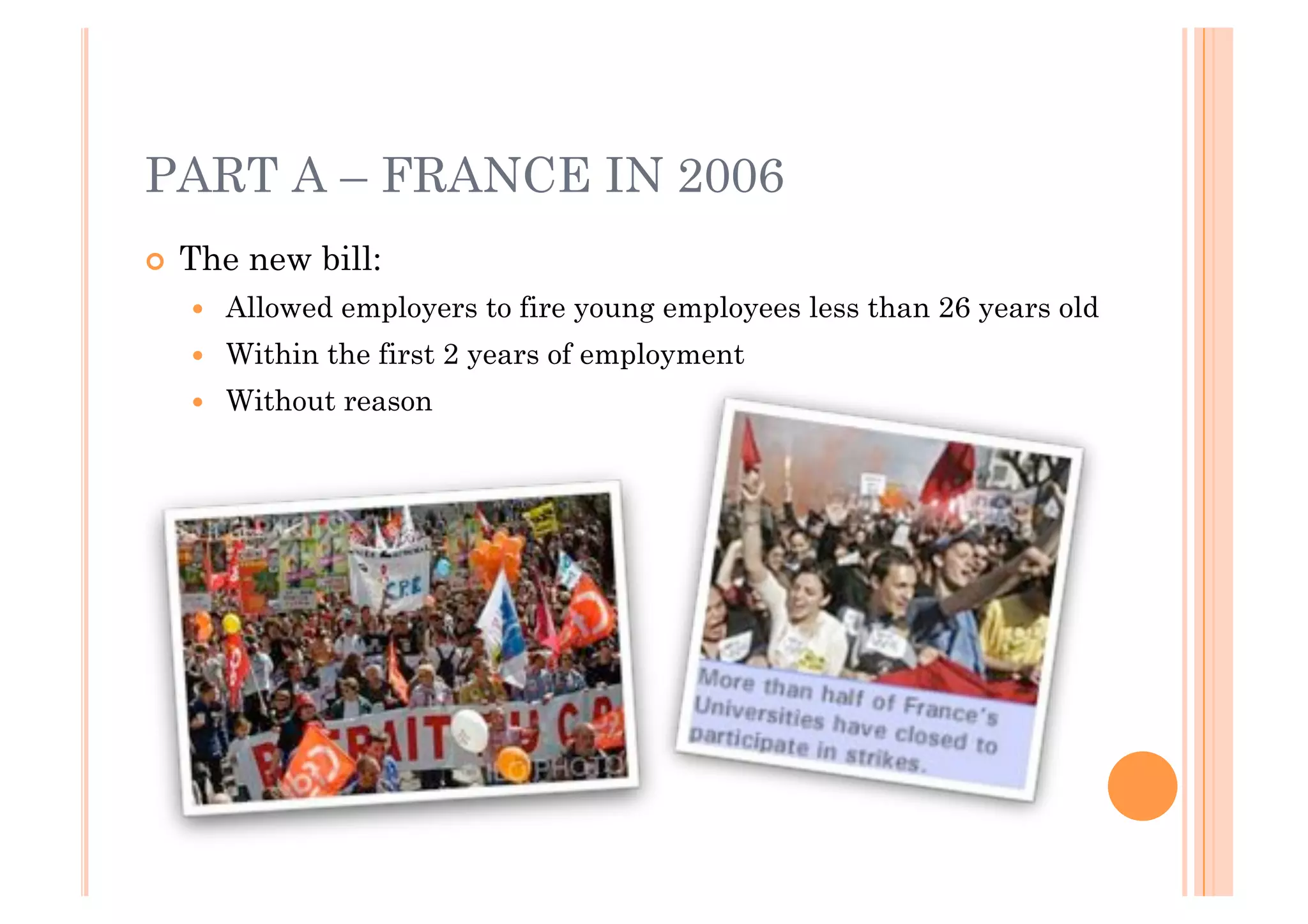 PART A – FRANCE IN 2006
!! The   new bill:
  !!   Allowed employers to fire young employees less than 26 years old
  !!   Within the first 2 years of employment
  !!   Without reason
 