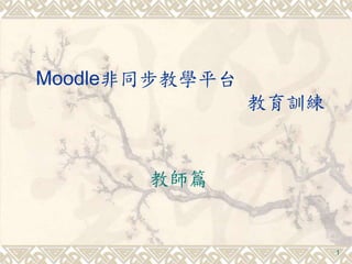 1
Moodle非同步教學平台
教育訓練
教師篇
 
