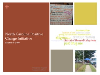 +


North Carolina Positive
Charge Initiative
Access to Care




                 Progress Report
                 February 2012
 