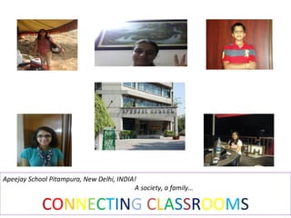 Apeejay School Pitampura, New Delhi, INDIA!
A society, a family…
CONNECTING CLASSROOMS
 