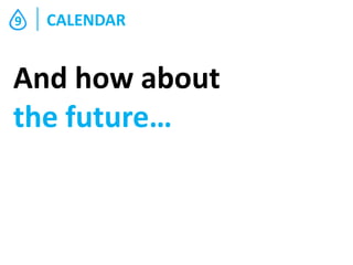 9

CALENDAR

And how about
the future…

 