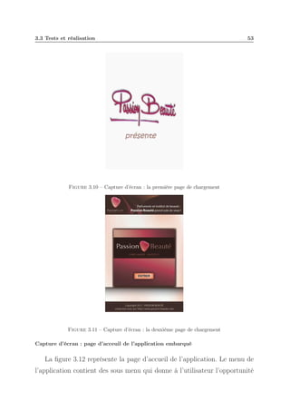3.3 Tests et réalisation

53

Figure 3.10 – Capture d’écran : la première page de chargement

Figure 3.11 – Capture d’écran : la deuxième page de chargement
Capture d’écran : page d’acceuil de l’application embarqué

La ﬁgure 3.12 représente la page d’accueil de l’application. Le menu de
l’application contient des sous menu qui donne à l’utilisateur l’opportunité

 