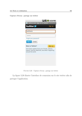 3.3 Tests et réalisation

62

Capture d’écran : partage sur twitter

Figure 3.20 – Capture d’écran : partage sur twitter

La ﬁgure 3.20 illustre l’interface de connexion sur le site twitter aﬁn de
partager l’application.

 