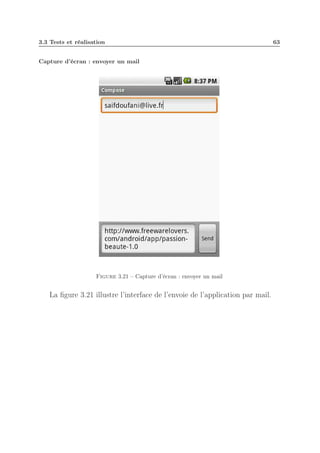 3.3 Tests et réalisation
Capture d’écran : envoyer un mail

Figure 3.21 – Capture d’écran : envoyer un mail

La ﬁgure 3.21 illustre l’interface de l’envoie de l’application par mail.

63

 